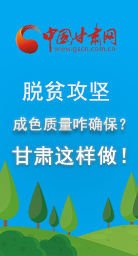 圖解|脫貧攻堅(jiān)成色質(zhì)量咋確保？甘肅這樣做！