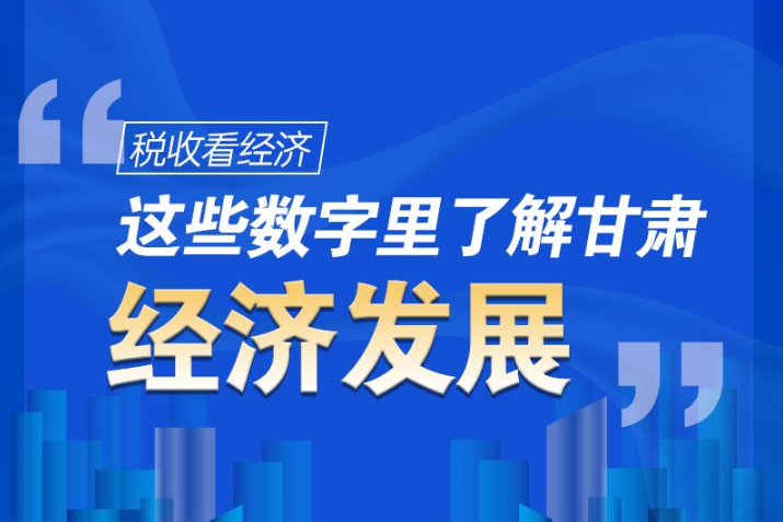 圖解|稅收看經(jīng)濟，這些數(shù)字里了解甘肅經(jīng)濟發(fā)展