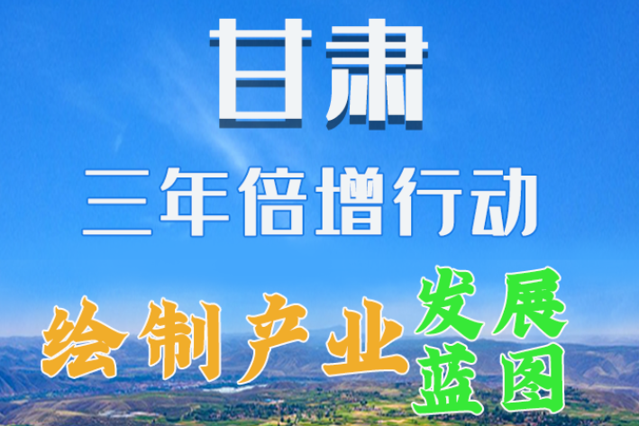 圖解|繪制產業(yè)發(fā)展三年倍增藍圖 甘肅這么做！