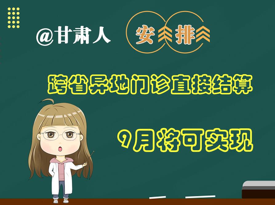 長圖|@甘肅人  安排！跨省異地門診直接結(jié)算9月將可實(shí)現(xiàn)
