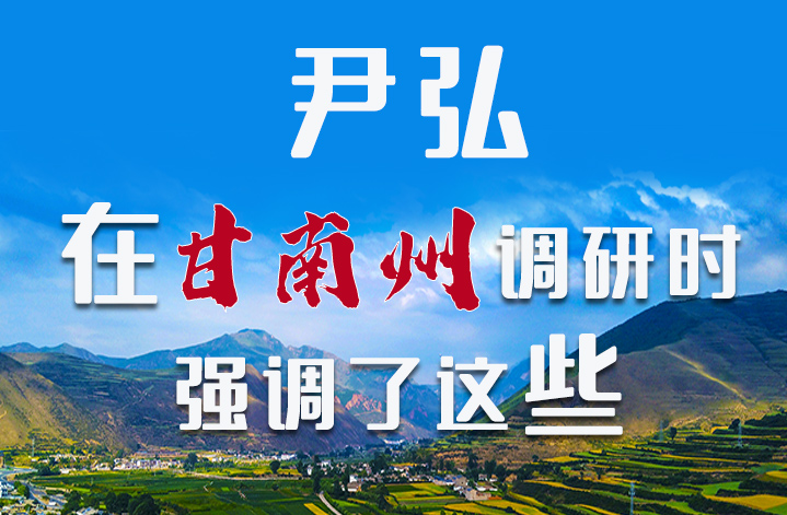 圖解|尹弘書記在甘南州調(diào)研時強調(diào)了這些！