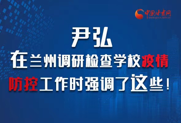 圖解|尹弘在蘭州調(diào)研檢查學(xué)校疫情防控工作時(shí)強(qiáng)調(diào)了這些！