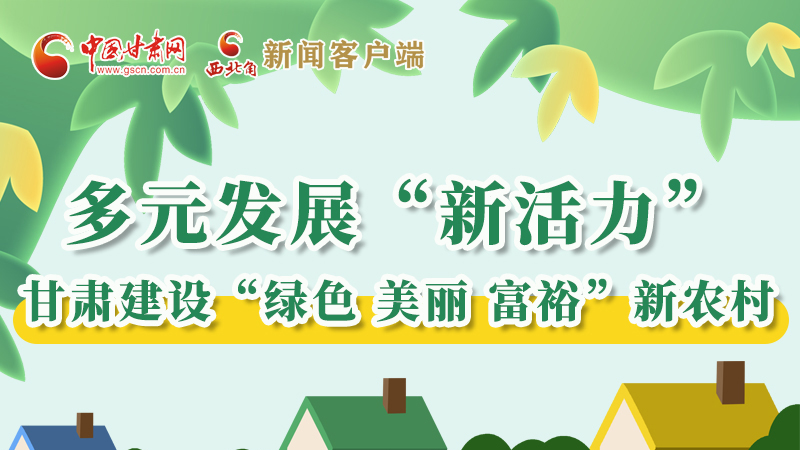 【奮進新征程 建功新時代——喜迎省第十四次黨代會】多元發(fā)展“新活力” 甘肅建設“綠色 美麗 富?！毙罗r(nóng)村