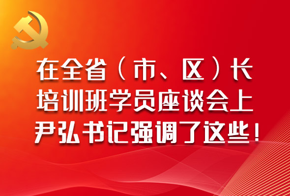 圖解|在全省（市、區(qū)）長(zhǎng)培訓(xùn)班學(xué)員座談會(huì)上，尹弘書記強(qiáng)調(diào)了這些！