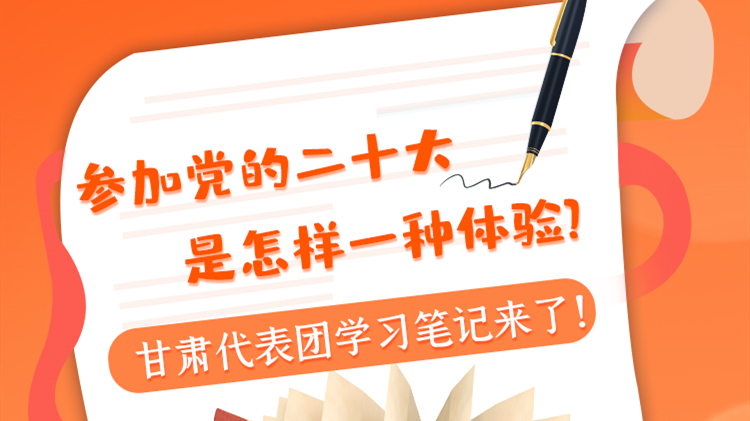 長圖|參加黨的二十大是怎樣一種體驗？甘肅代表團學習筆記來了！