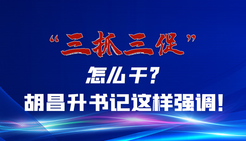 圖解|“三抓三促”怎么干？胡昌升書記這樣強(qiáng)調(diào)！