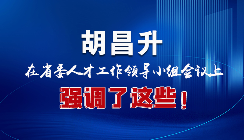 圖解|胡昌升在省委人才工作領(lǐng)導(dǎo)小組會議上強調(diào)了這些！