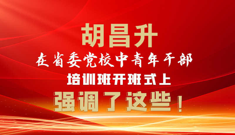 圖解|胡昌升在省委黨校中青年干部培訓(xùn)班開(kāi)班式上強(qiáng)調(diào)了這些！