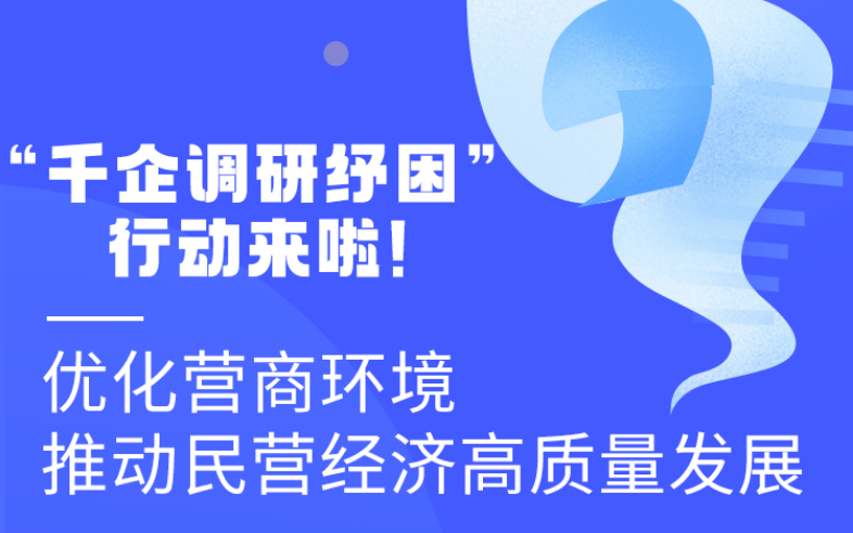 圖解丨“千企調(diào)研紓困”行動(dòng)來(lái)啦！優(yōu)化營(yíng)商環(huán)境 推動(dòng)民營(yíng)經(jīng)濟(jì)高質(zhì)量發(fā)展