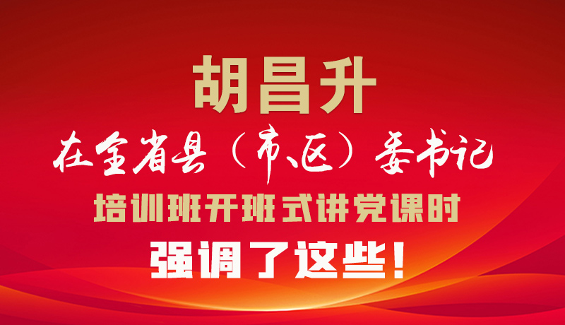 圖解|胡昌升在全省縣（市、區(qū)）委書(shū)記培訓(xùn)班開(kāi)班式講黨課時(shí)強(qiáng)調(diào)了這些！