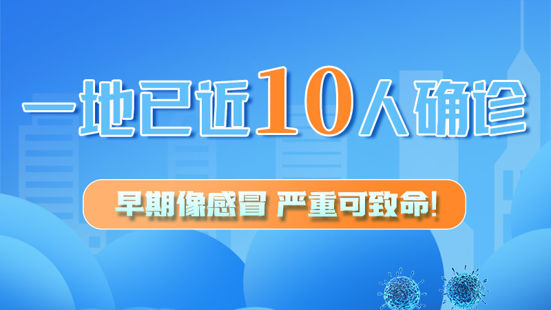 圖解 | 一地已近10人確診！早期像感冒，嚴(yán)重可致命！