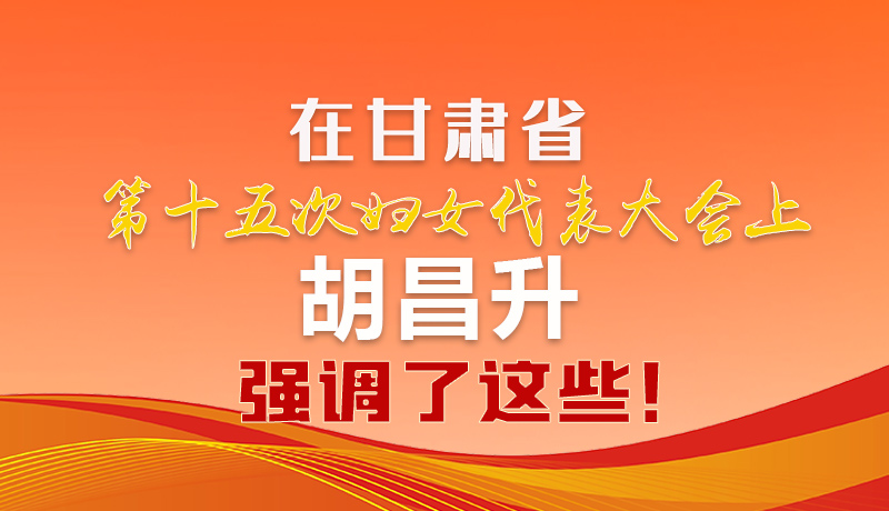  圖解|在甘肅省第十五次婦女代表大會上 胡昌升強(qiáng)調(diào)了這些！