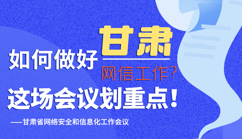 圖解|如何做好甘肅網(wǎng)信工作？這場會議劃重點！