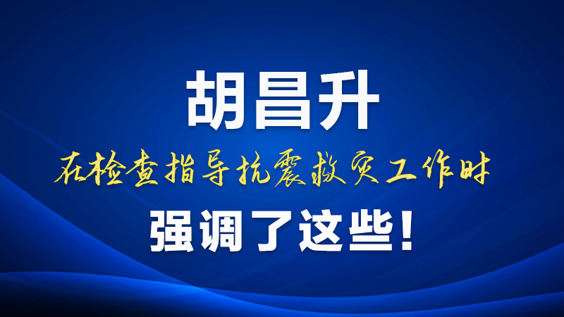 圖解|胡昌升在檢查指導抗震救災工作時強調(diào)了這些！