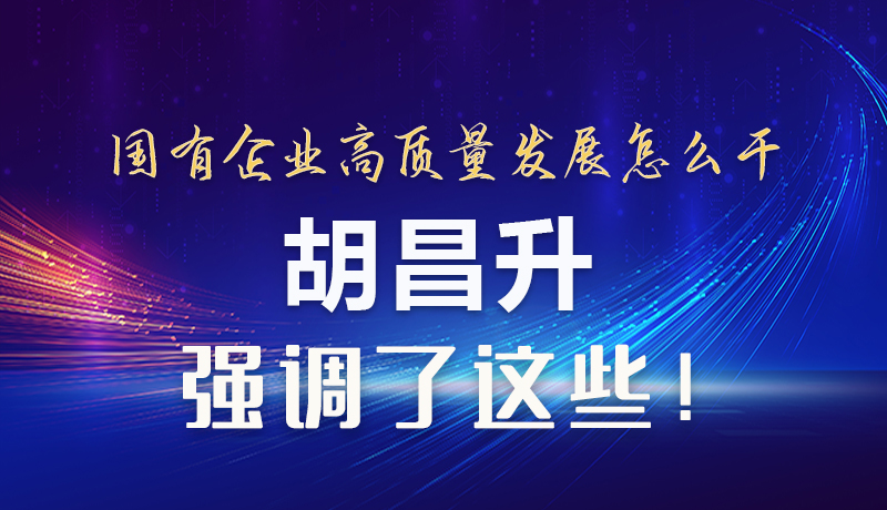 【甘快看】圖解|國(guó)有企業(yè)高質(zhì)量發(fā)展怎么干 胡昌升強(qiáng)調(diào)這些！