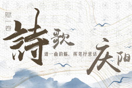 【萬千氣象看甘肅】長圖|賦一卷詩歌，譜一曲韻觴，揮筆抒意話慶陽