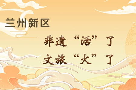 【萬千氣象看甘肅】長(zhǎng)圖|蘭州新區(qū)：非遺“活”了，文旅“火”了