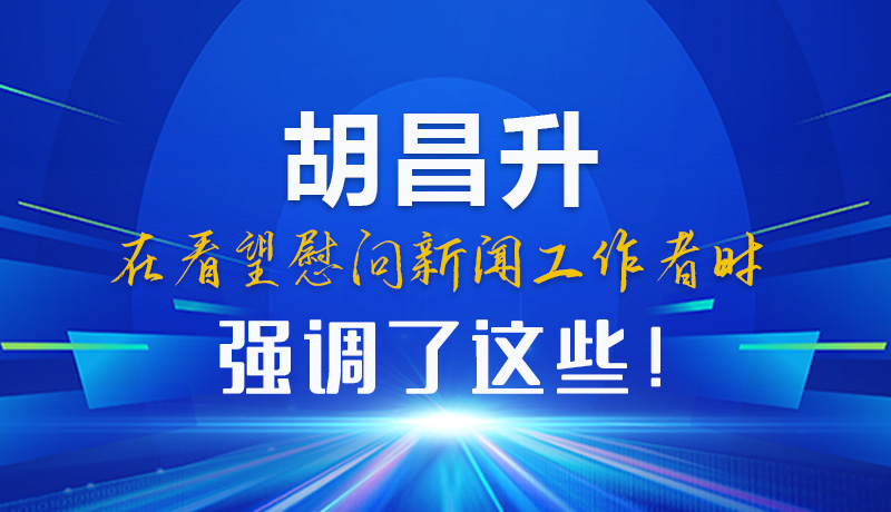 圖解|胡昌升在看望慰問新聞工作者時(shí)強(qiáng)調(diào)了這些！