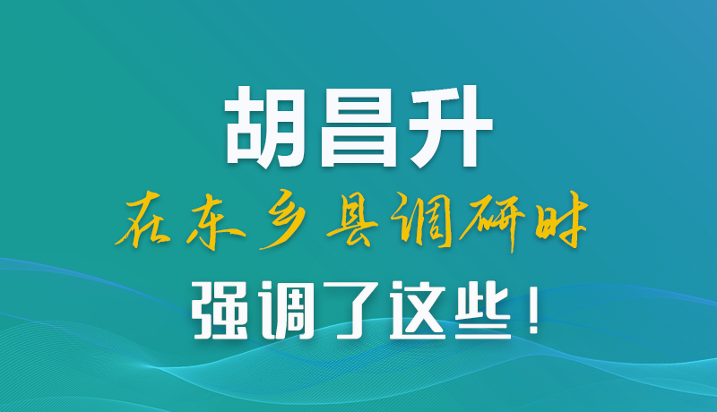 圖解|胡昌升在東鄉(xiāng)縣調(diào)研時強(qiáng)調(diào)了這些！