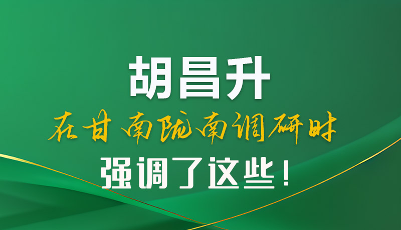圖解|胡昌升在甘南隴南調研時強調了這些！