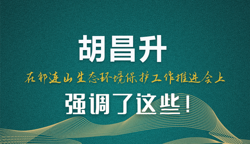 圖解|胡昌升在祁連山生態(tài)環(huán)境保護(hù)工作推進(jìn)會上強調(diào)了這些！