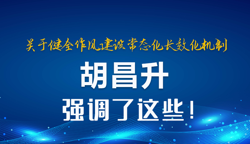 圖解|關(guān)于健全作風(fēng)建設(shè)常態(tài)化長(zhǎng)效化機(jī)制 胡昌升強(qiáng)調(diào)了這些！